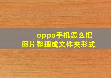 oppo手机怎么把图片整理成文件夹形式