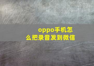 oppo手机怎么把录音发到微信