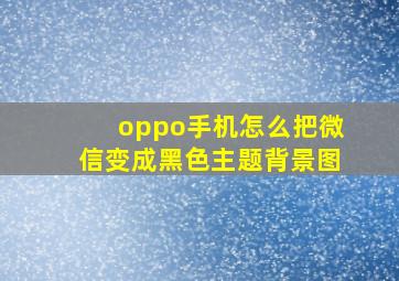 oppo手机怎么把微信变成黑色主题背景图