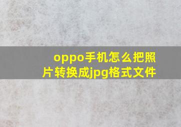 oppo手机怎么把照片转换成jpg格式文件