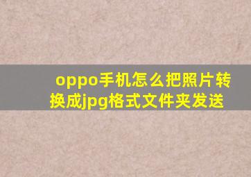 oppo手机怎么把照片转换成jpg格式文件夹发送