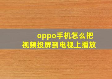 oppo手机怎么把视频投屏到电视上播放