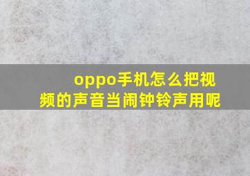 oppo手机怎么把视频的声音当闹钟铃声用呢