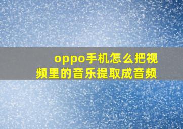 oppo手机怎么把视频里的音乐提取成音频