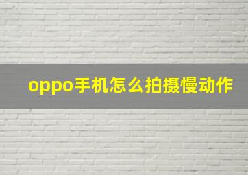 oppo手机怎么拍摄慢动作