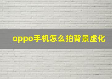 oppo手机怎么拍背景虚化