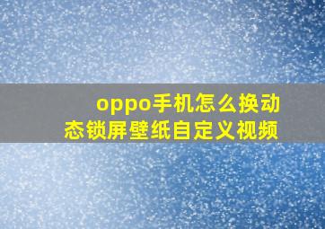 oppo手机怎么换动态锁屏壁纸自定义视频