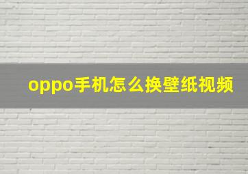 oppo手机怎么换壁纸视频