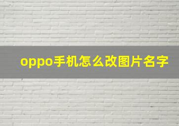 oppo手机怎么改图片名字