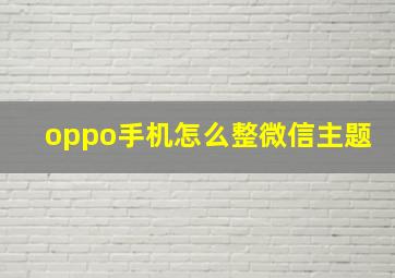 oppo手机怎么整微信主题