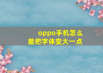 oppo手机怎么能把字体变大一点