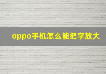 oppo手机怎么能把字放大