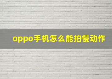 oppo手机怎么能拍慢动作