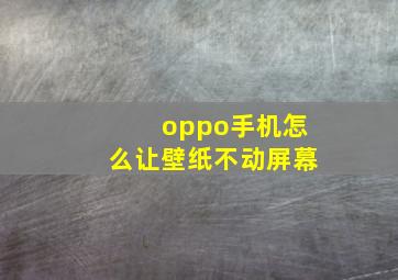 oppo手机怎么让壁纸不动屏幕