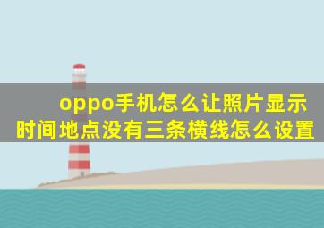 oppo手机怎么让照片显示时间地点没有三条横线怎么设置