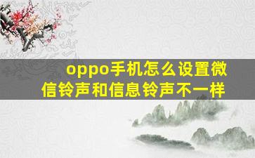 oppo手机怎么设置微信铃声和信息铃声不一样