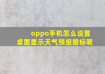 oppo手机怎么设置桌面显示天气预报图标呢