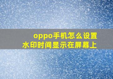 oppo手机怎么设置水印时间显示在屏幕上