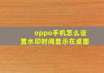 oppo手机怎么设置水印时间显示在桌面