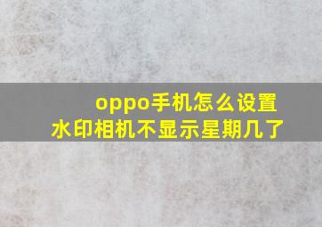 oppo手机怎么设置水印相机不显示星期几了