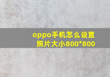 oppo手机怎么设置照片大小800*800