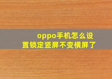 oppo手机怎么设置锁定竖屏不变横屏了