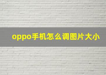 oppo手机怎么调图片大小