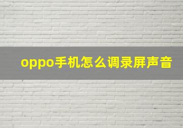 oppo手机怎么调录屏声音