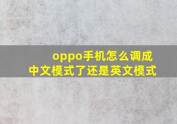 oppo手机怎么调成中文模式了还是英文模式