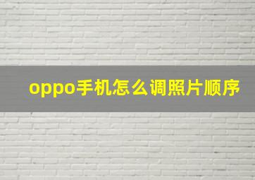 oppo手机怎么调照片顺序