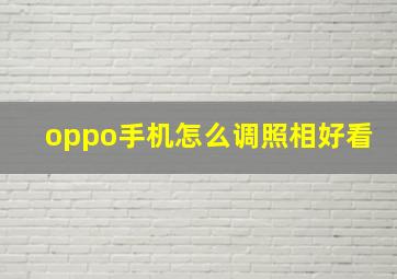 oppo手机怎么调照相好看