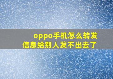 oppo手机怎么转发信息给别人发不出去了