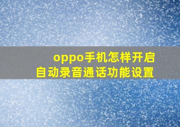 oppo手机怎样开启自动录音通话功能设置