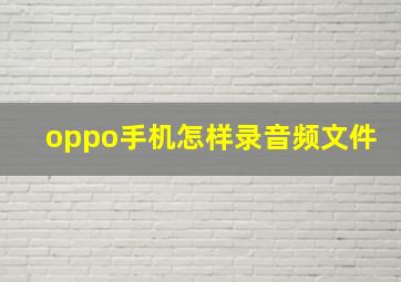 oppo手机怎样录音频文件