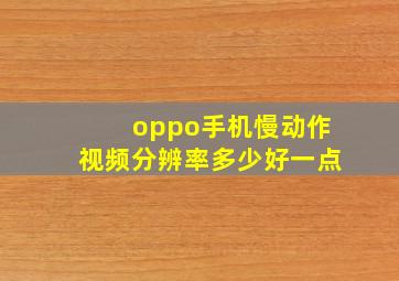 oppo手机慢动作视频分辨率多少好一点