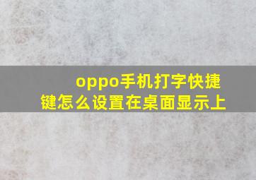 oppo手机打字快捷键怎么设置在桌面显示上