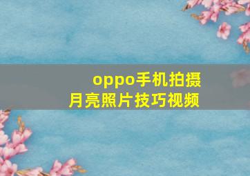 oppo手机拍摄月亮照片技巧视频