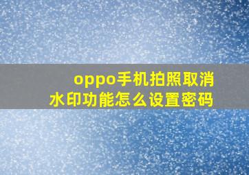 oppo手机拍照取消水印功能怎么设置密码