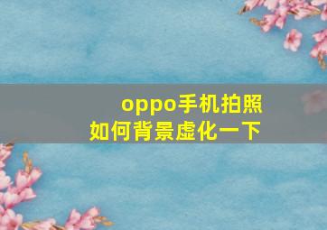 oppo手机拍照如何背景虚化一下