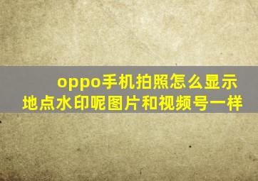 oppo手机拍照怎么显示地点水印呢图片和视频号一样