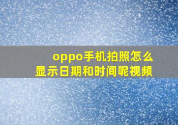 oppo手机拍照怎么显示日期和时间呢视频