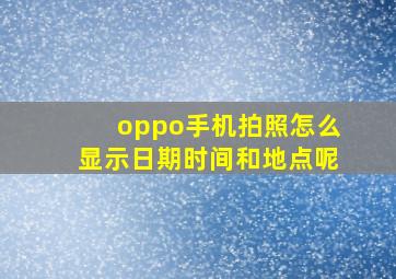 oppo手机拍照怎么显示日期时间和地点呢