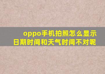 oppo手机拍照怎么显示日期时间和天气时间不对呢