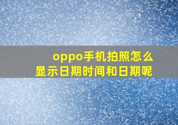 oppo手机拍照怎么显示日期时间和日期呢