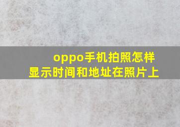 oppo手机拍照怎样显示时间和地址在照片上