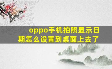 oppo手机拍照显示日期怎么设置到桌面上去了