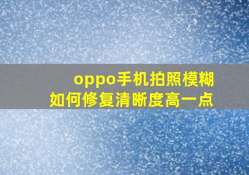 oppo手机拍照模糊如何修复清晰度高一点