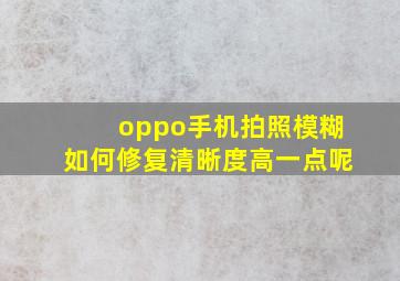 oppo手机拍照模糊如何修复清晰度高一点呢