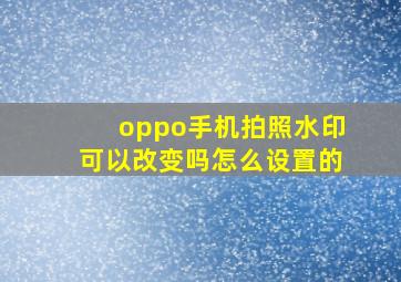 oppo手机拍照水印可以改变吗怎么设置的