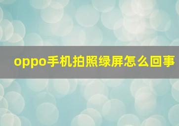 oppo手机拍照绿屏怎么回事